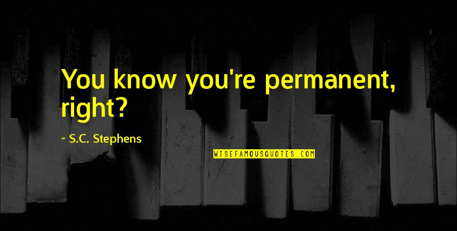 Jagannadham Quotes By S.C. Stephens: You know you're permanent, right? Jagannadham Quotes By S.C. Stephens: You know you're permanent, right?