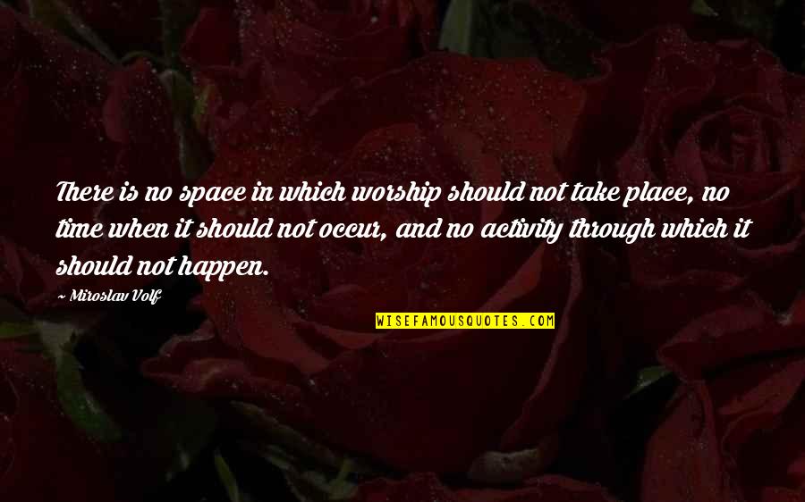 Jagathy Quotes By Miroslav Volf: There is no space in which worship should Jagathy Quotes By Miroslav Volf: There is no space in which worship should