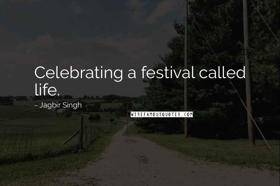 Jagbir Singh quotes: Celebrating a festival called life.