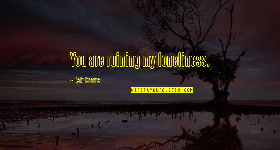 Jagdeep Bijwadia Quotes By Kate Kearns: You are ruining my loneliness.