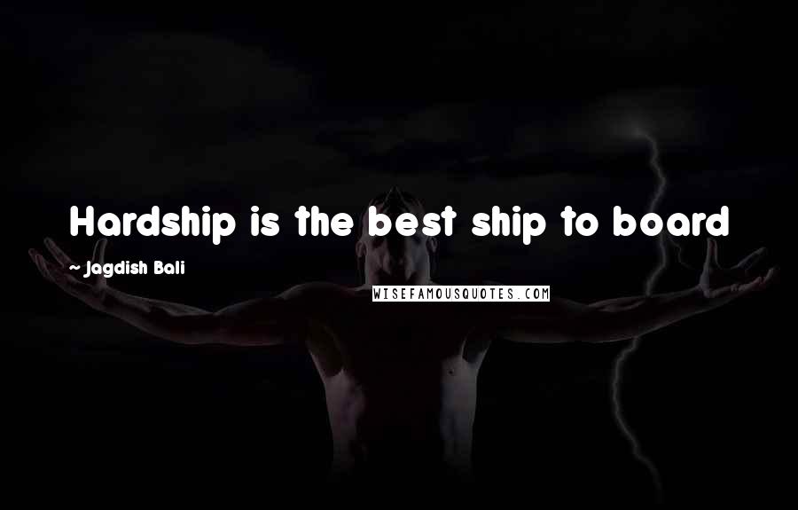 Jagdish Bali quotes: Hardship is the best ship to board