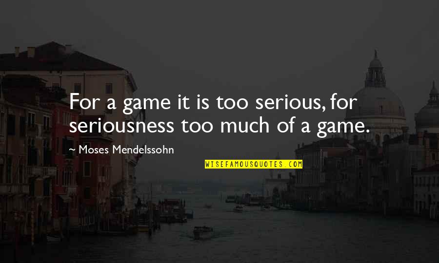 Jagerwerks Quotes By Moses Mendelssohn: For a game it is too serious, for