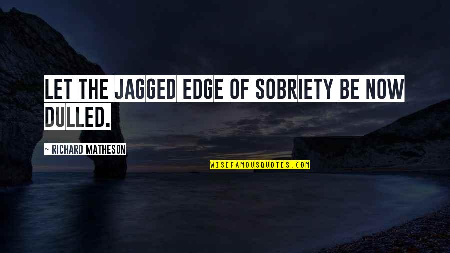 Jagged Edge Quotes By Richard Matheson: Let the jagged edge of sobriety be now