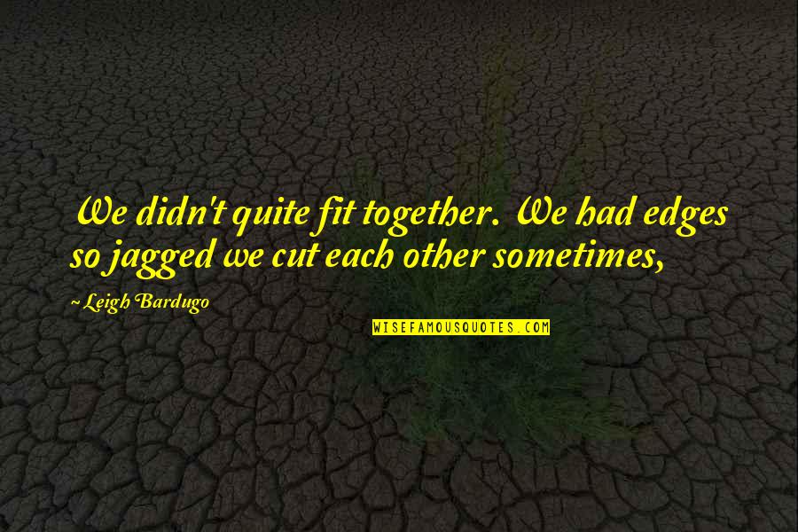 Jagged Edges Quotes By Leigh Bardugo: We didn't quite fit together. We had edges