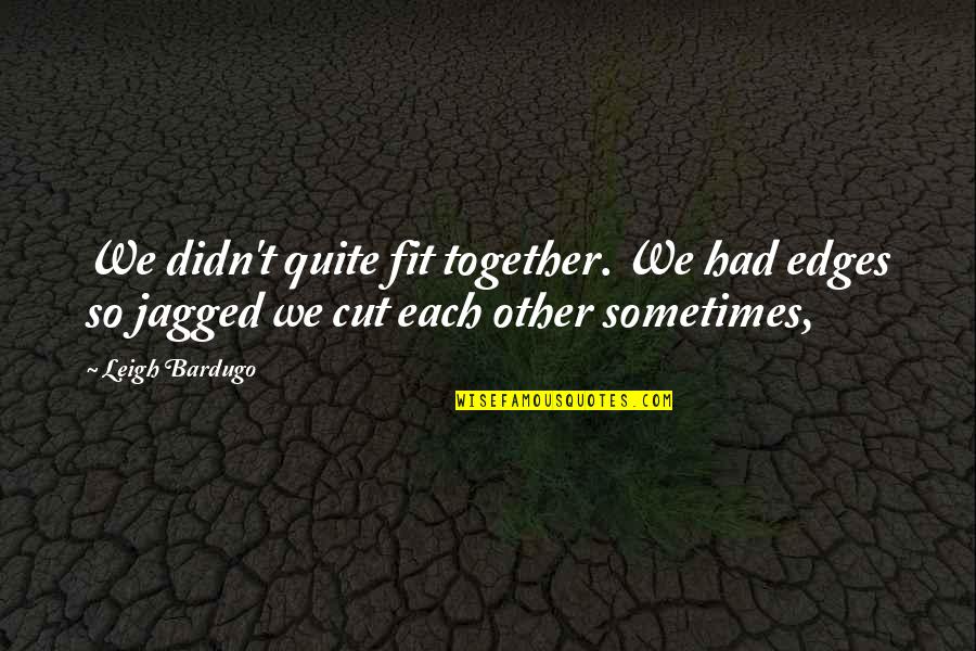 Jagged Quotes By Leigh Bardugo: We didn't quite fit together. We had edges