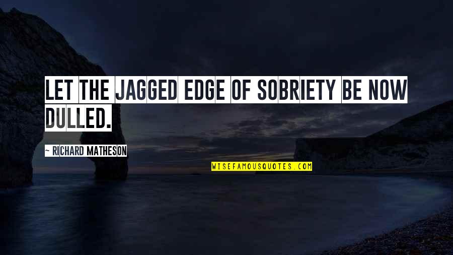 Jagged Quotes By Richard Matheson: Let the jagged edge of sobriety be now