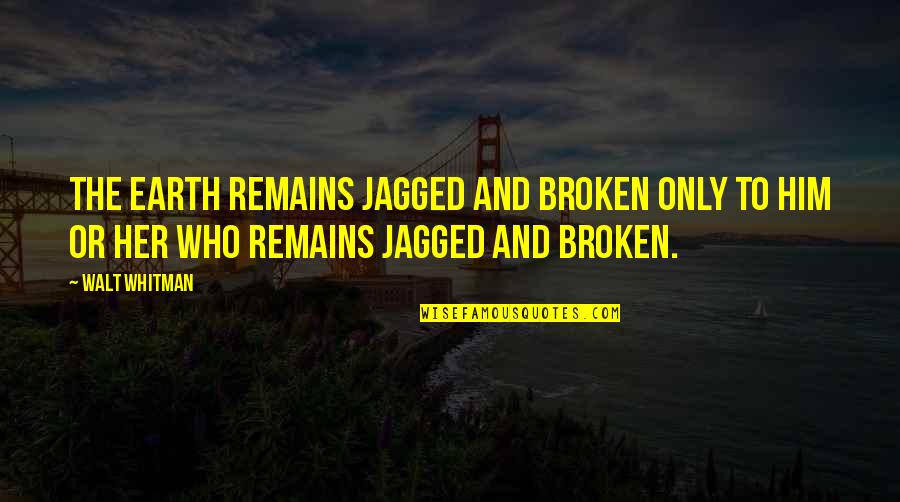 Jagged Quotes By Walt Whitman: The earth remains jagged and broken only to