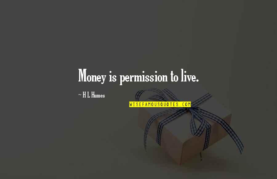 Jaggedness Quotes By H L Humes: Money is permission to live.