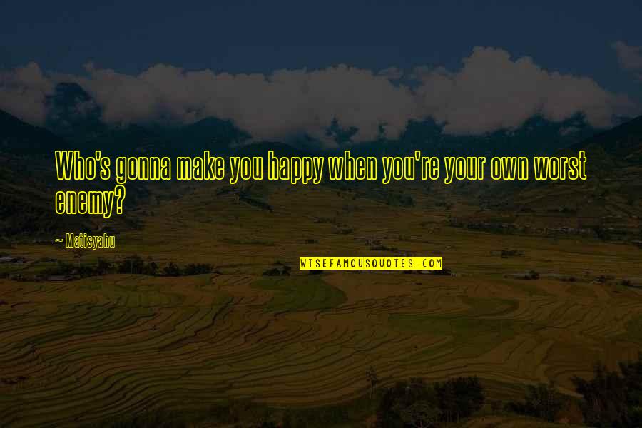 Jagger Eaton Quotes By Matisyahu: Who's gonna make you happy when you're your