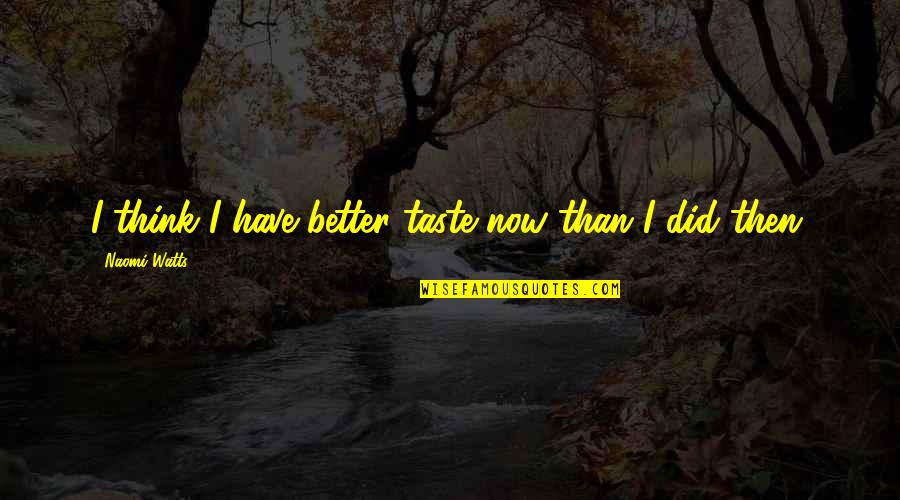 Jaggery Quotes By Naomi Watts: I think I have better taste now than Jaggery Quotes By Naomi Watts: I think I have better taste now than