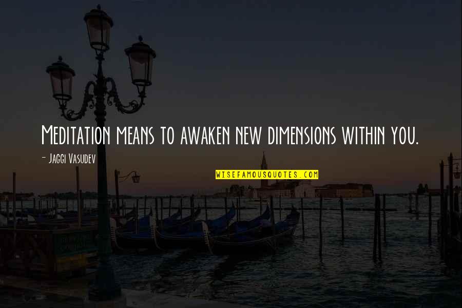 Jaggi Quotes By Jaggi Vasudev: Meditation means to awaken new dimensions within you. Jaggi Quotes By Jaggi Vasudev: Meditation means to awaken new dimensions within you.