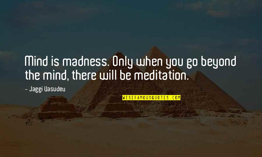 Jaggi Quotes By Jaggi Vasudev: Mind is madness. Only when you go beyond