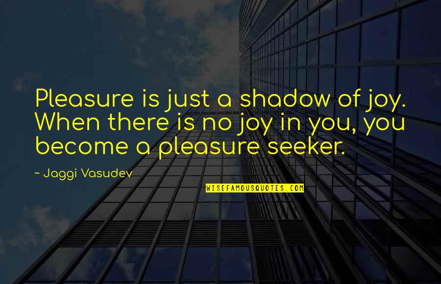 Jaggi Quotes By Jaggi Vasudev: Pleasure is just a shadow of joy. When Jaggi Quotes By Jaggi Vasudev: Pleasure is just a shadow of joy. When