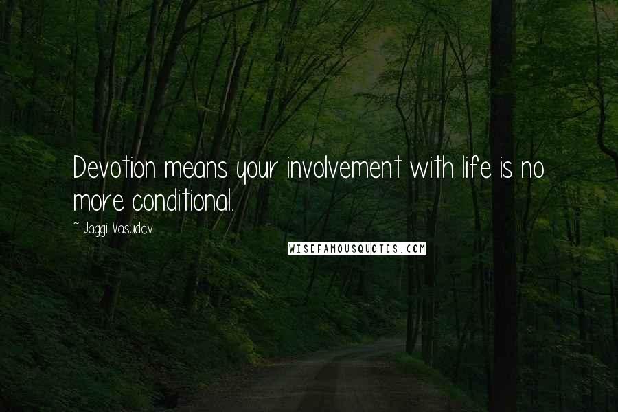 Jaggi Vasudev quotes: Devotion means your involvement with life is no more conditional.