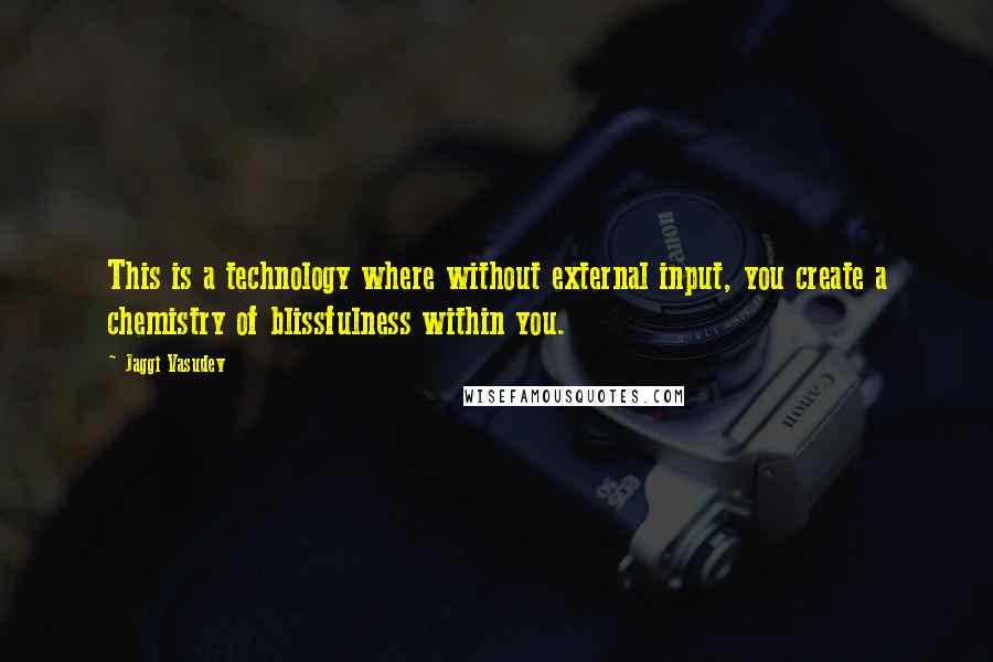 Jaggi Vasudev quotes: This is a technology where without external input, you create a chemistry of blissfulness within you.