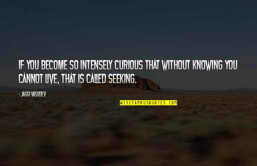Jaggi Vasudev Quotes By Jaggi Vasudev: If you become so intensely curious that without