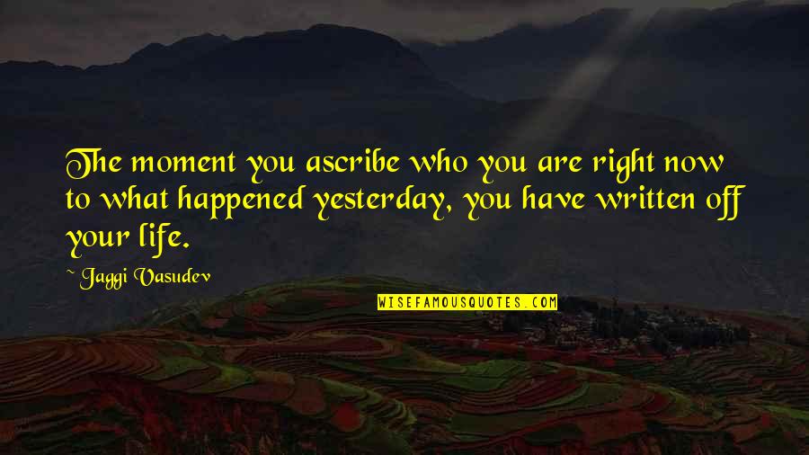 Jaggi Vasudev Quotes By Jaggi Vasudev: The moment you ascribe who you are right