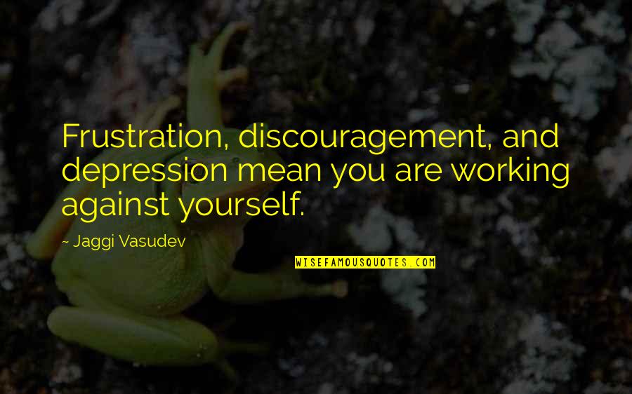Jaggi Vasudev Quotes By Jaggi Vasudev: Frustration, discouragement, and depression mean you are working