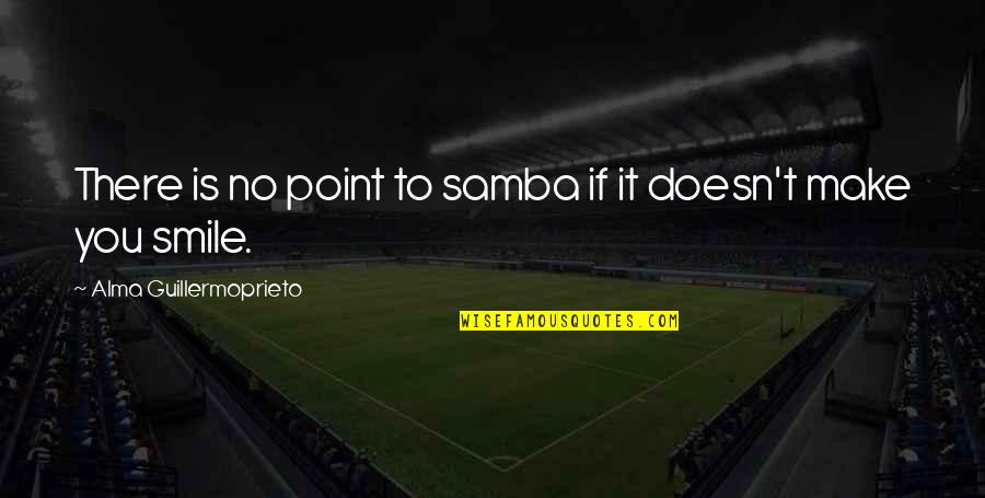 Jagi Quotes By Alma Guillermoprieto: There is no point to samba if it