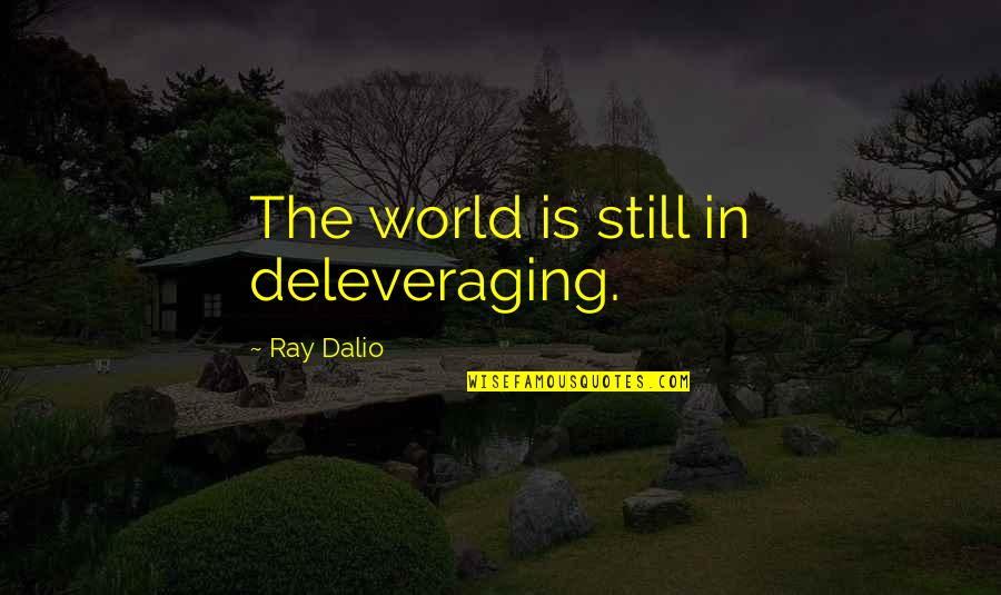 Jagiellonka Quotes By Ray Dalio: The world is still in deleveraging. Jagiellonka Quotes By Ray Dalio: The world is still in deleveraging.
