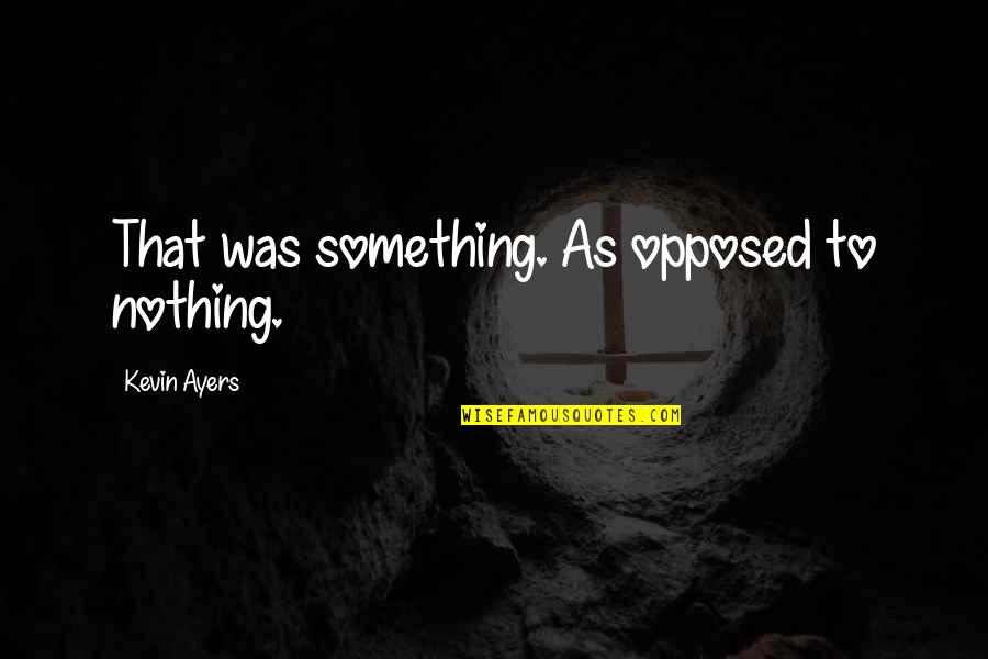Jagielo Ted Quotes By Kevin Ayers: That was something. As opposed to nothing. Jagielo Ted Quotes By Kevin Ayers: That was something. As opposed to nothing.