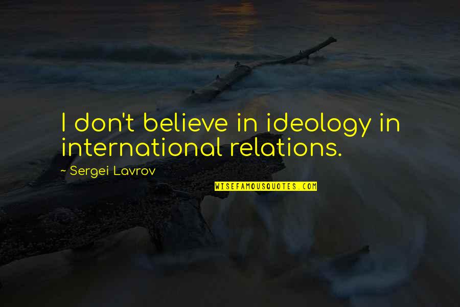 Jagiya Quotes By Sergei Lavrov: I don't believe in ideology in international relations. Jagiya Quotes By Sergei Lavrov: I don't believe in ideology in international relations.