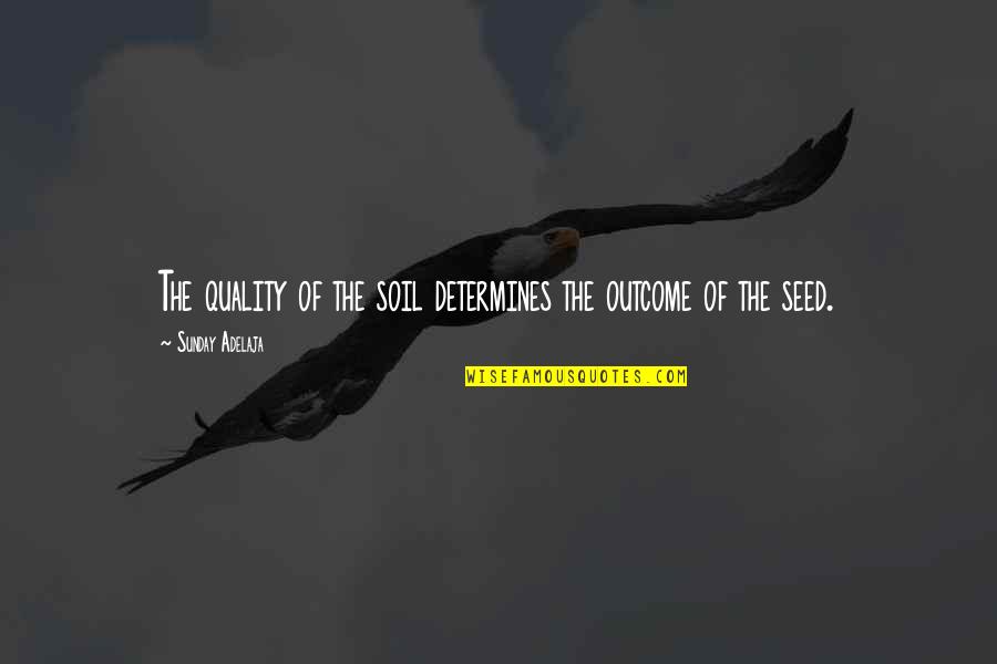 Jagjit Singh Love Quotes By Sunday Adelaja: The quality of the soil determines the outcome Jagjit Singh Love Quotes By Sunday Adelaja: The quality of the soil determines the outcome