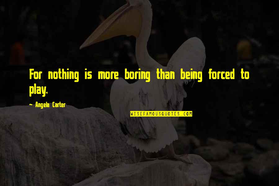 Jaglassworks Quotes By Angela Carter: For nothing is more boring than being forced Jaglassworks Quotes By Angela Carter: For nothing is more boring than being forced