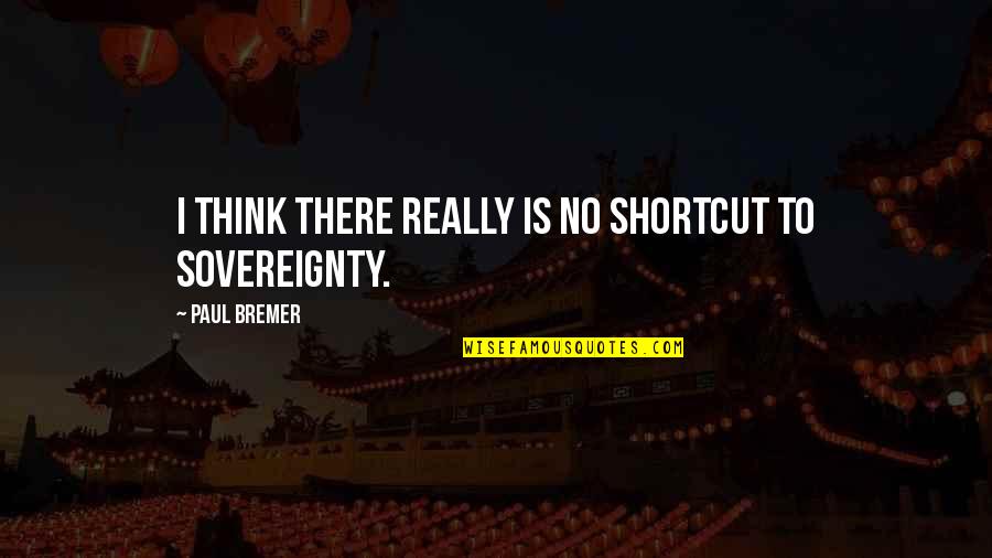 Jago Quotes By Paul Bremer: I think there really is no shortcut to