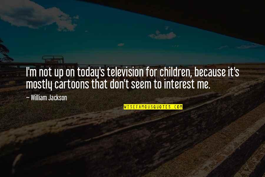 Jago Quotes By William Jackson: I'm not up on today's television for children, Jago Quotes By William Jackson: I'm not up on today's television for children,