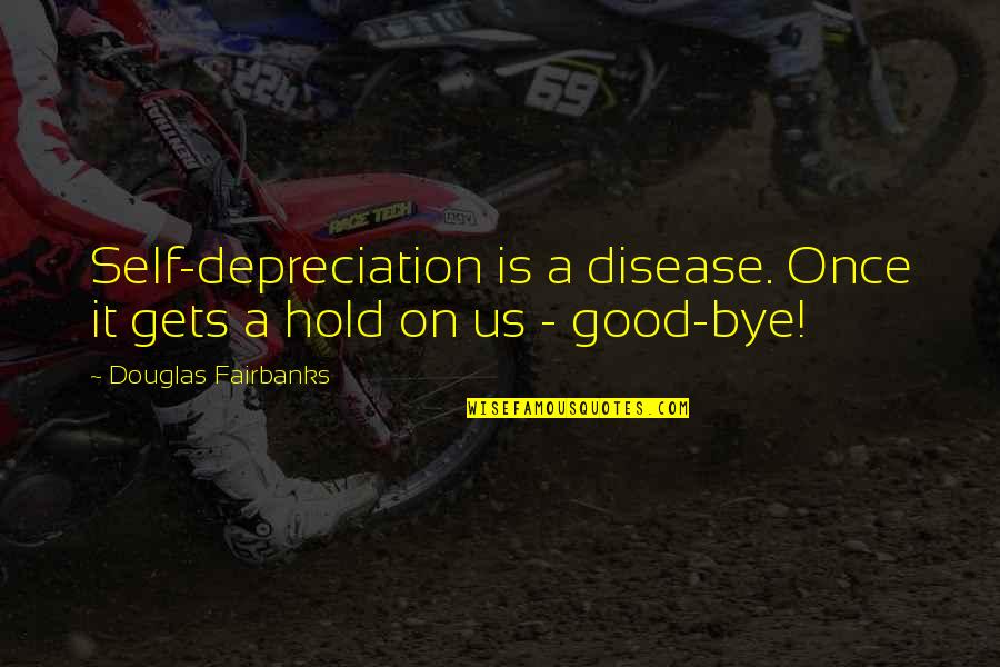 Jago Sevatarion Quotes By Douglas Fairbanks: Self-depreciation is a disease. Once it gets a