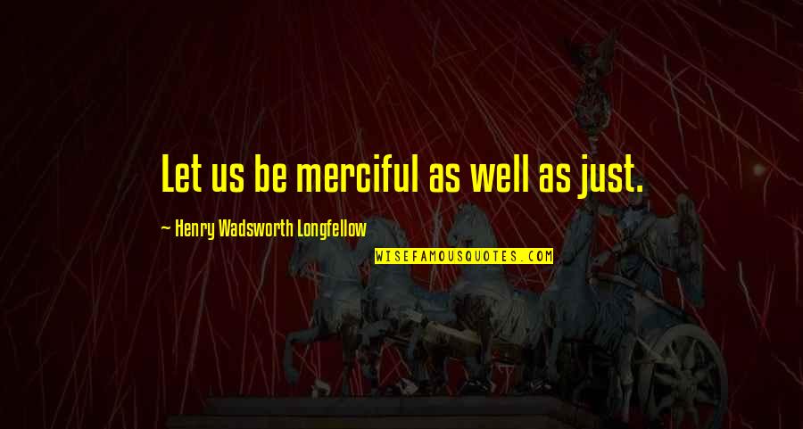 Jago Tlaloc Quotes By Henry Wadsworth Longfellow: Let us be merciful as well as just.