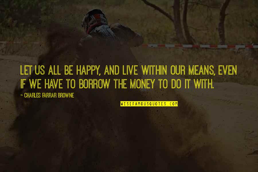 Jagodina Quotes By Charles Farrar Browne: Let us all be happy, and live within Jagodina Quotes By Charles Farrar Browne: Let us all be happy, and live within