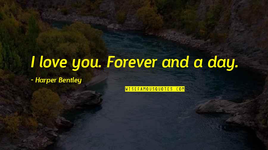 Jag's Quotes By Harper Bentley: I love you. Forever and a day. Jag's Quotes By Harper Bentley: I love you. Forever and a day.