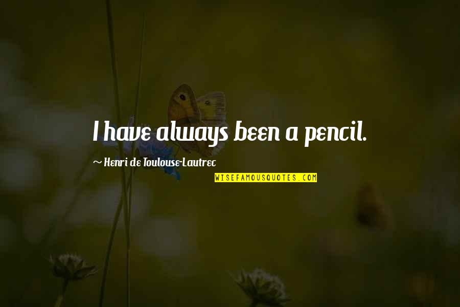 Jagster Quotes By Henri De Toulouse-Lautrec: I have always been a pencil. Jagster Quotes By Henri De Toulouse-Lautrec: I have always been a pencil.