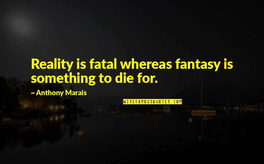 Jagtap Mason Quotes By Anthony Marais: Reality is fatal whereas fantasy is something to Jagtap Mason Quotes By Anthony Marais: Reality is fatal whereas fantasy is something to