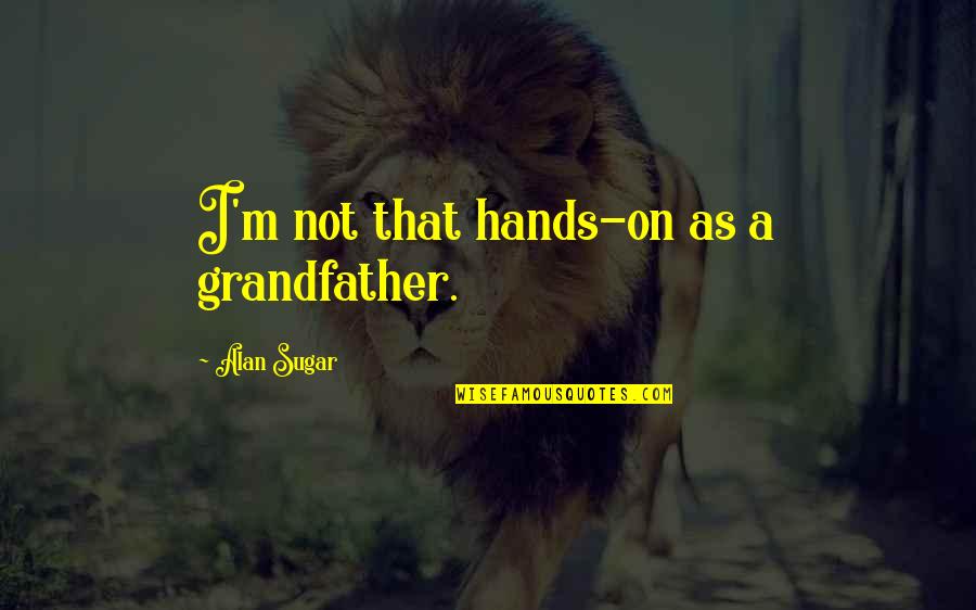 Jagtar Quotes By Alan Sugar: I'm not that hands-on as a grandfather.