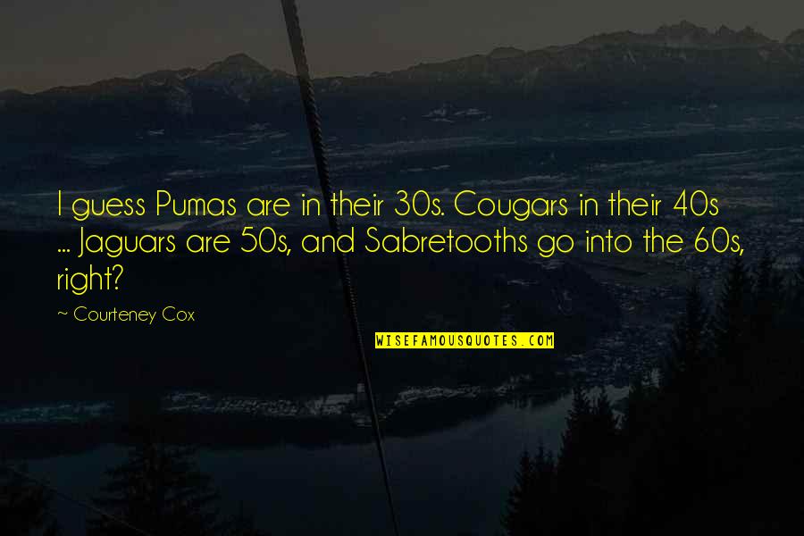 Jaguars Quotes By Courteney Cox: I guess Pumas are in their 30s. Cougars