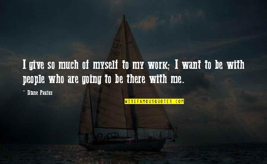 Jagulars Quotes By Diane Paulus: I give so much of myself to my Jagulars Quotes By Diane Paulus: I give so much of myself to my