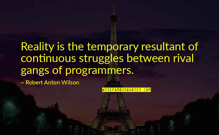 Jagulars Quotes By Robert Anton Wilson: Reality is the temporary resultant of continuous struggles Jagulars Quotes By Robert Anton Wilson: Reality is the temporary resultant of continuous struggles