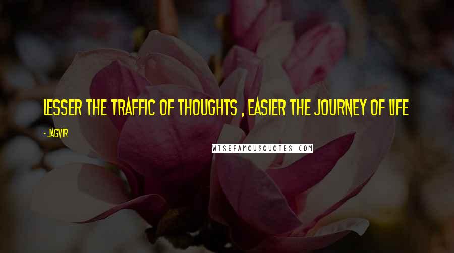 Jagvir quotes: Lesser the traffic of thoughts , easier the journey of life