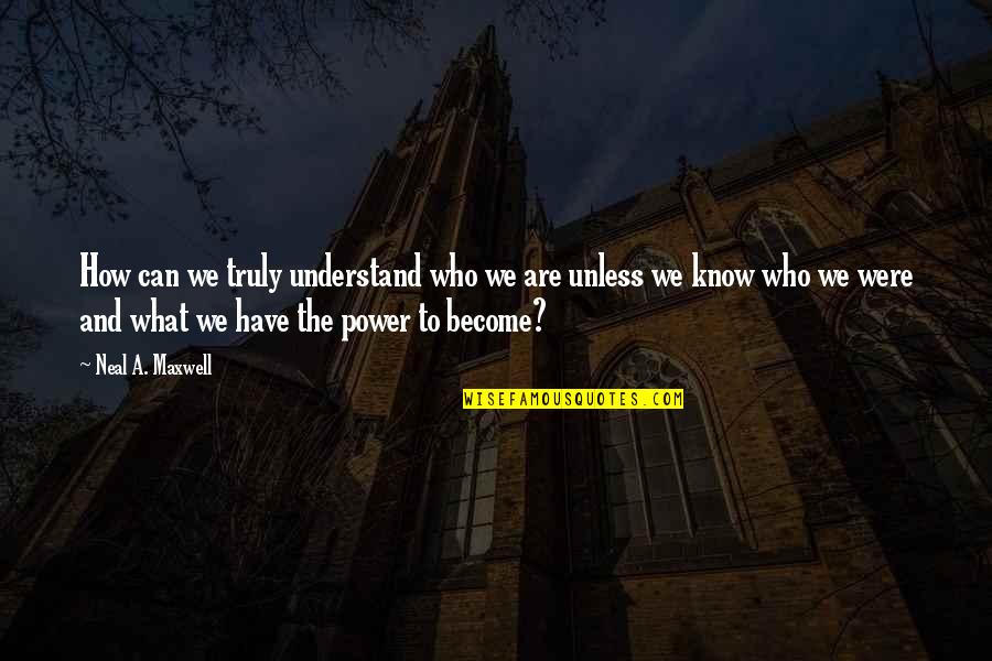 Jagx Quotes By Neal A. Maxwell: How can we truly understand who we are Jagx Quotes By Neal A. Maxwell: How can we truly understand who we are