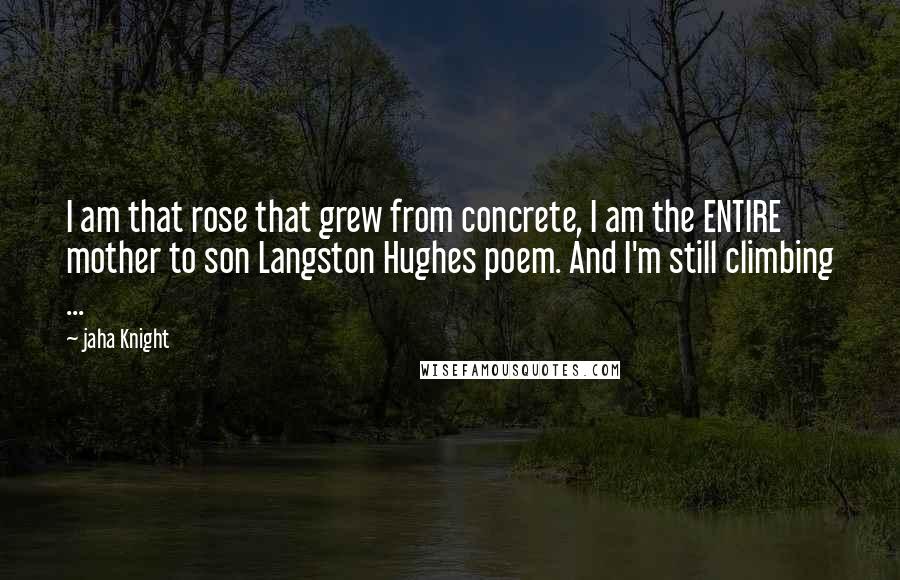 Jaha Knight quotes: I am that rose that grew from concrete, I am the ENTIRE mother to son Langston Hughes poem. And I'm still climbing ...