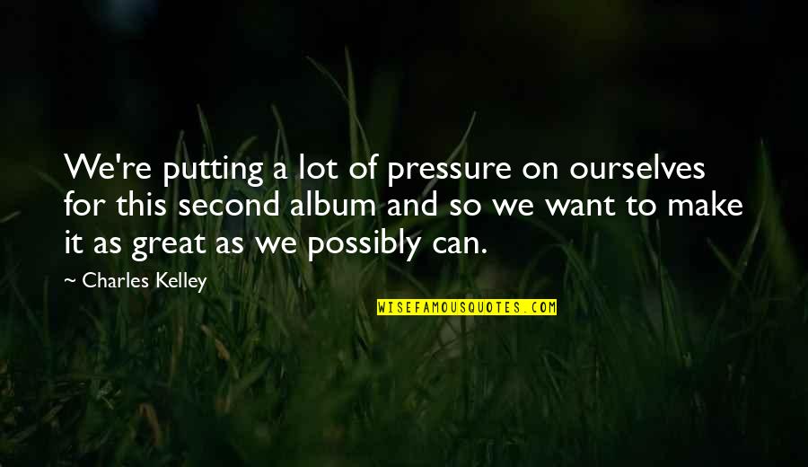 Jahanara Shahnawaz Quotes By Charles Kelley: We're putting a lot of pressure on ourselves