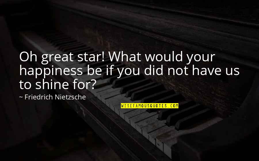 Jahanara Shahnawaz Quotes By Friedrich Nietzsche: Oh great star! What would your happiness be