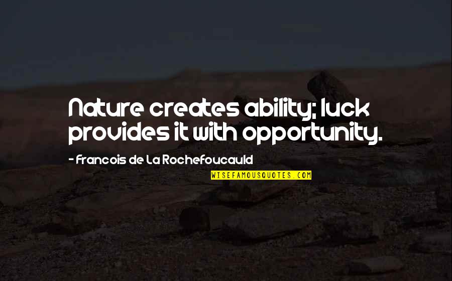 Jahanbakhsh Badshah Quotes By Francois De La Rochefoucauld: Nature creates ability; luck provides it with opportunity. Jahanbakhsh Badshah Quotes By Francois De La Rochefoucauld: Nature creates ability; luck provides it with opportunity.