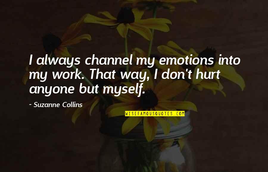 Jahanbakhsh Badshah Quotes By Suzanne Collins: I always channel my emotions into my work. Jahanbakhsh Badshah Quotes By Suzanne Collins: I always channel my emotions into my work.