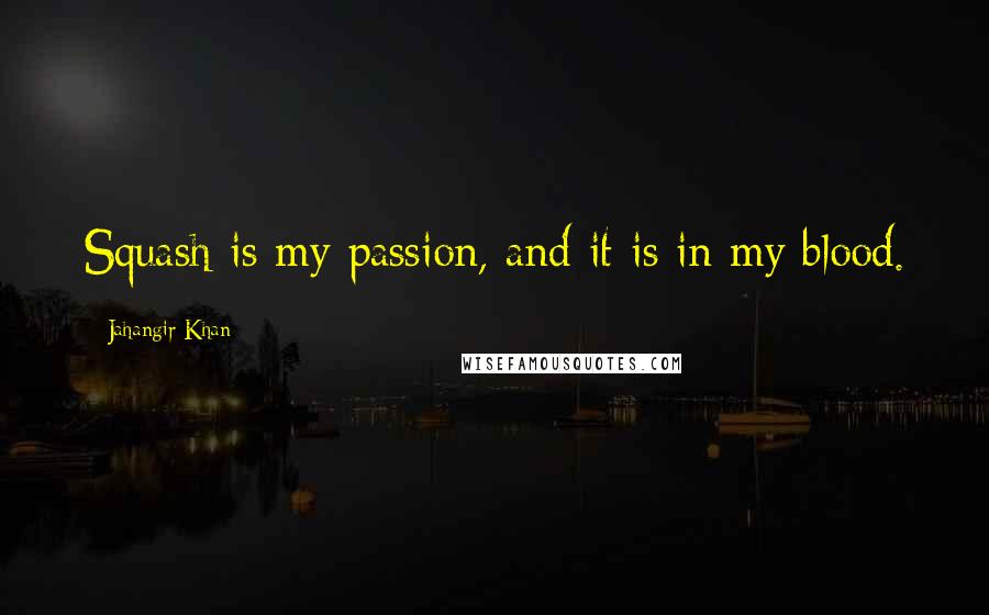 Jahangir Khan quotes: Squash is my passion, and it is in my blood.