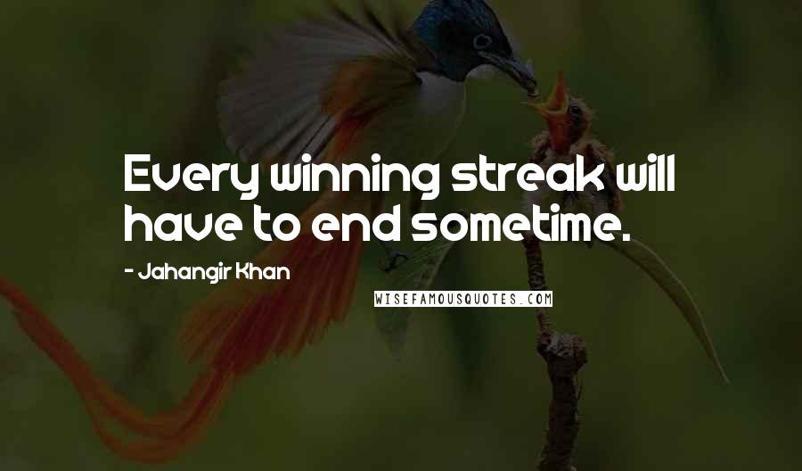 Jahangir Khan quotes: Every winning streak will have to end sometime.