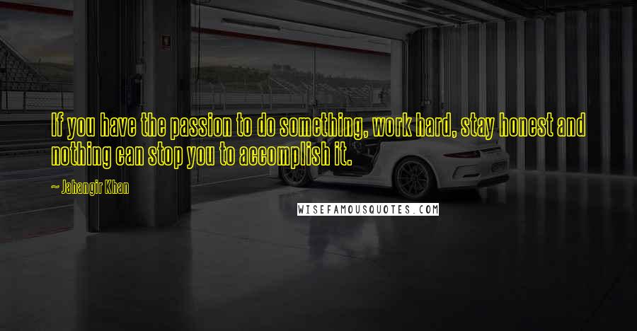 Jahangir Khan quotes: If you have the passion to do something, work hard, stay honest and nothing can stop you to accomplish it.